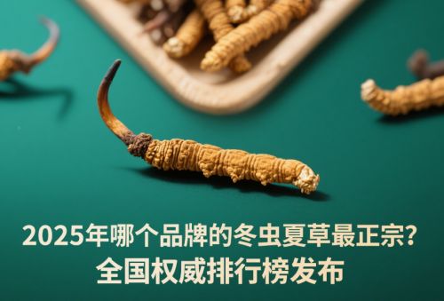 2025年哪个品牌的冬虫夏草正宗？全国权威排品牌发布国内养生达人闭眼入也放心(图1)